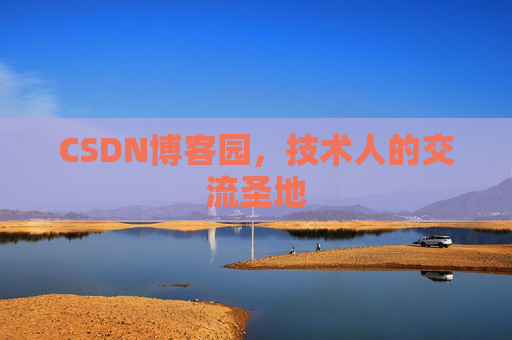 CSDN博客园,技术人的交流圣地 CSDN博客园,技术人的交流圣地